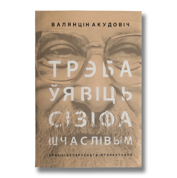 Трэба ўявіць Сізіфа шчаслівым. Хронікі беларускага інтэлектуала