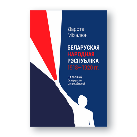 Кніга «Беларуская Народная Рэспубліка 1918–1920 гг.» Дароты Міхалюк — даследаванне вытокаў беларускай дзяржаўнасці