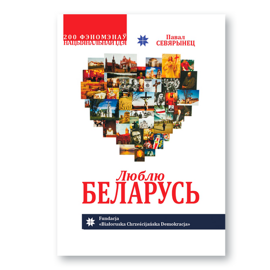 Кніга «Люблю Беларусь» Паўла Севярынца — нацыянальная ідэя ў 200 феноменах
