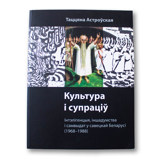 Culture and Resistance. Intelligentsia, Dissent, and Samizdat in Soviet Belarus (1968-1988)