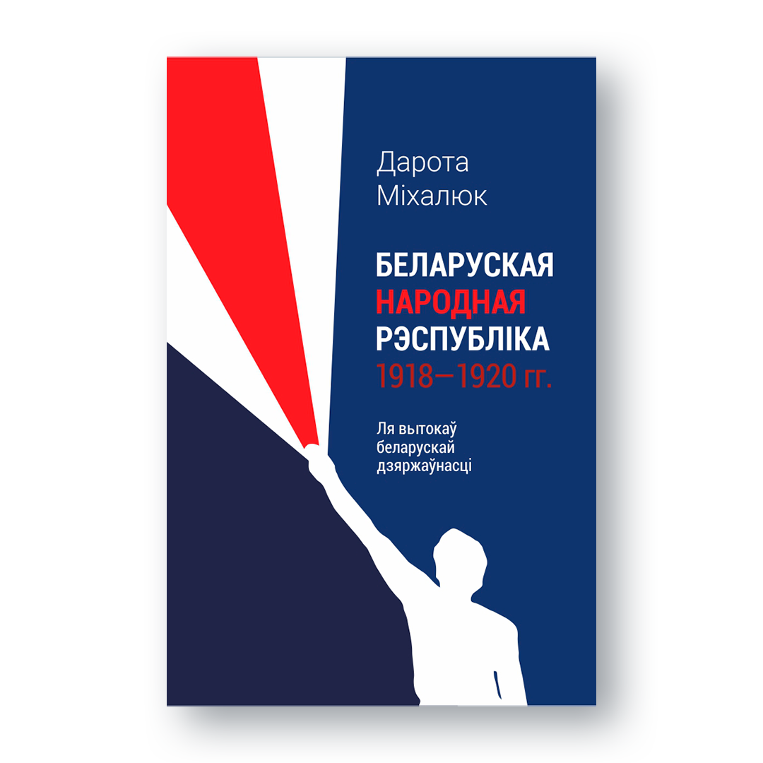Кніга «Беларуская Народная Рэспубліка 1918–1920 гг.» Дароты Міхалюк — даследаванне вытокаў беларускай дзяржаўнасці