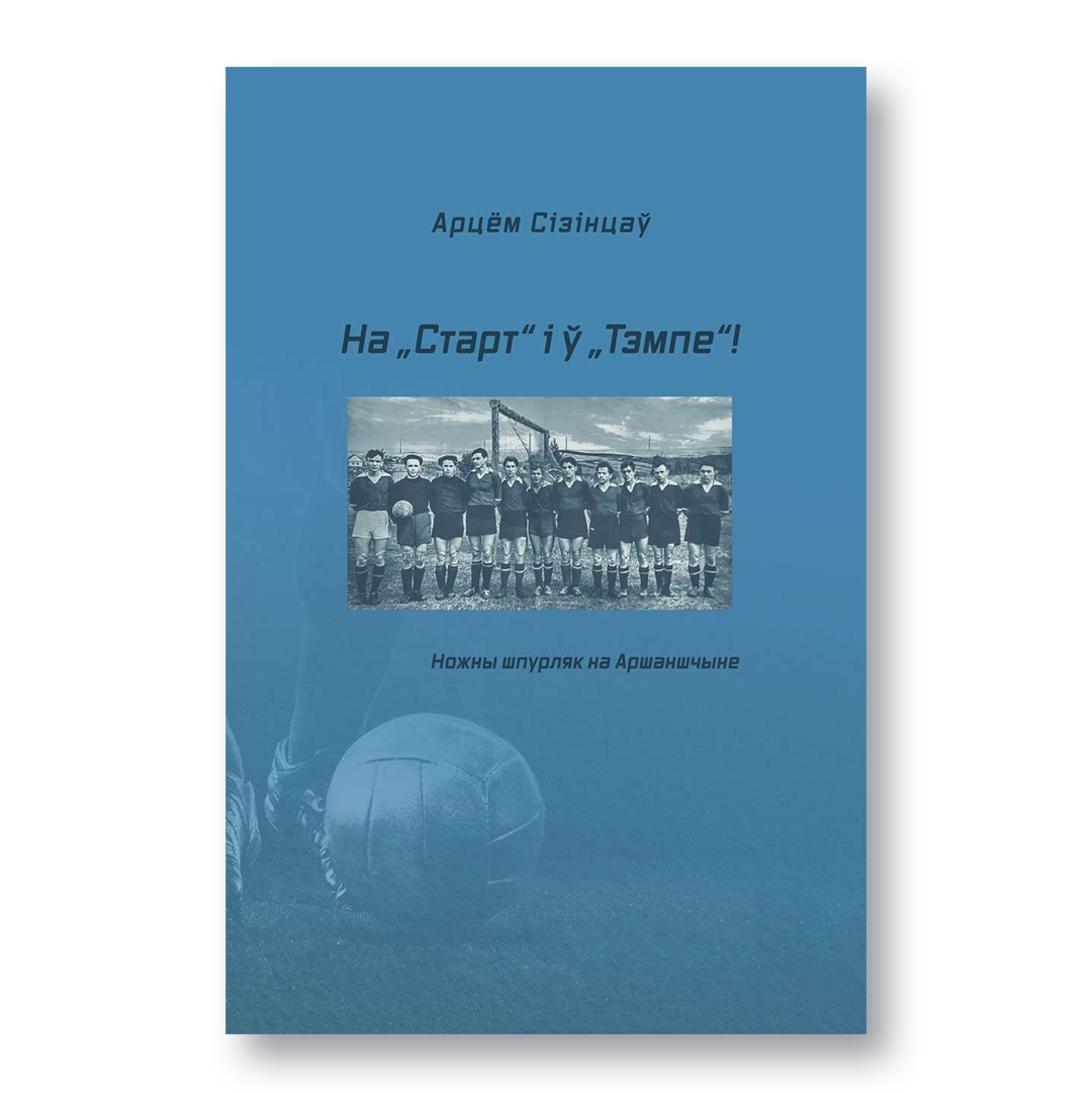 Кніга «На Старт і ў Тэмпе» Арцёма Сізінцава пра гісторыю футбола на Аршаншчыне
