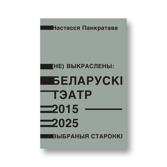 «(Не) выкраслены: Беларускі тэатр 2015–2025. Выбраныя старонкі» Настассі Панкратавай — вокладка кнігі