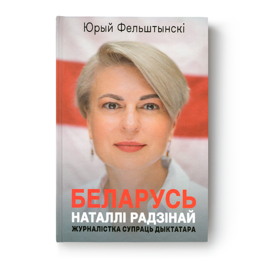 Кніга «Беларусь Наталлі Радзінай» Юрыя Фельштынскага — гісторыя барацьбы з дыктатурай
